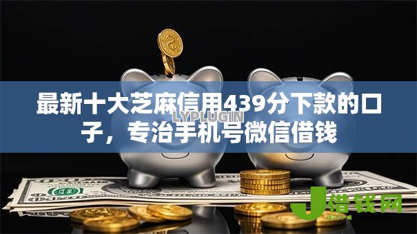 最新十大芝麻信用439分下款的口子,专治手机号微信借钱 最新十大芝麻信用439分下款的口子,专治手机号微信借钱