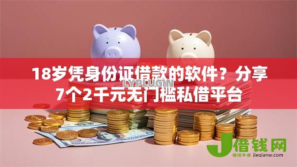 18岁凭身份证借款的软件?分享7个2千元无门槛私借平台 18岁凭身份证借款的软件?分享7个2千元无门槛私借平台