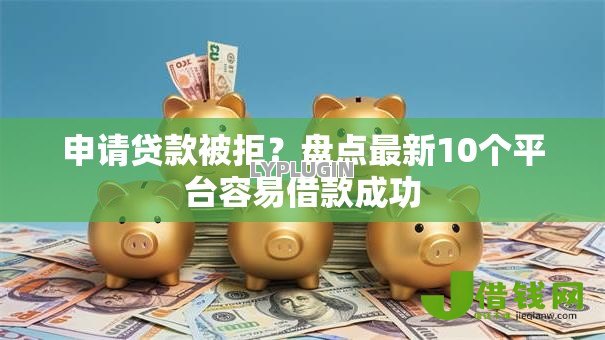 申请贷款被拒?盘点最新10个平台容易借款成功 申请贷款被拒?盘点最新10个平台容易借款成功