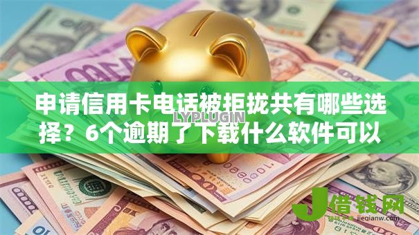 申请信用卡电话被拒拢共有哪些选择?6个逾期了下载什么软件可以借到钱详解 申请信用卡电话被拒拢共有哪些选择?6个逾期了下载什么软件可以借到钱详解