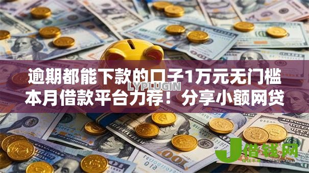 逾期都能下款的口子1万元无门槛本月借款平台力荐!分享小额网贷口子1万元无门槛借款 逾期都能下款的口子1万元无门槛本月借款平台力荐!分享小额网贷口子1万元无门槛借款