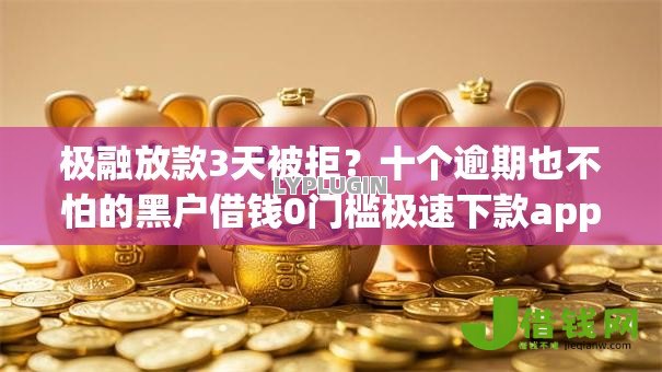 极融放款3天被拒？十个逾期也不怕的黑户借钱0门槛极速下款app