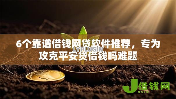 6个靠谱借钱网贷软件推荐,专为攻克平安贷借钱吗难题 6个靠谱借钱网贷软件推荐,专为攻克平安贷借钱吗难题