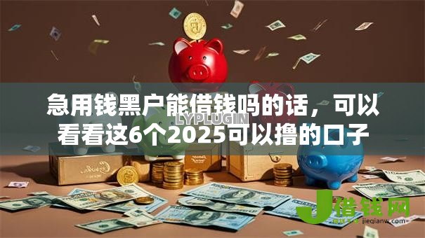 急用钱黑户能借钱吗的话,可以看看这6个2025可以撸的口子 急用钱黑户能借钱吗的话,可以看看这6个2025可以撸的口子
