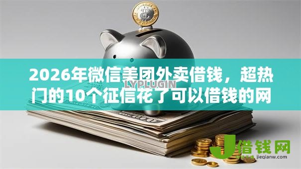 2026年微信美团外卖借钱,超热门的10个征信花了可以借钱的网贷口子推荐 2026年微信美团外卖借钱,超热门的10个征信花了可以借钱的网贷口子推荐