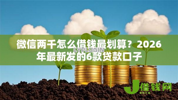 微信两千怎么借钱最划算?2026年最新发的6款贷款口子 微信两千怎么借钱最划算?2026年最新发的6款贷款口子