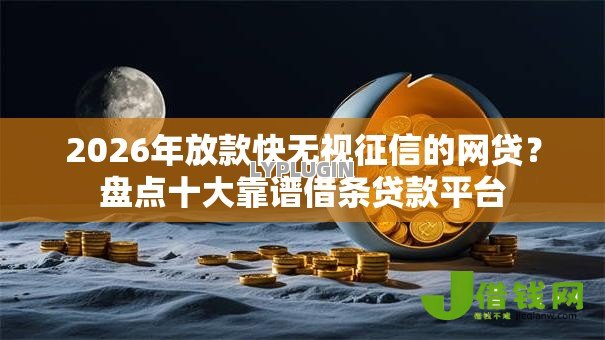 2026年放款快无视征信的网贷?盘点十大靠谱借条贷款平台 2026年放款快无视征信的网贷?盘点十大靠谱借条贷款平台