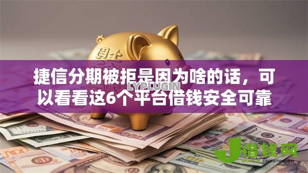 捷信分期被拒是因为啥的话，可以看看这6个平台借钱安全可靠