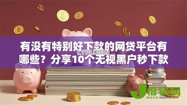 有没有特别好下款的网贷平台有哪些?分享10个无视黑户秒下款的口子 有没有特别好下款的网贷平台有哪些?分享10个无视黑户秒下款的口子