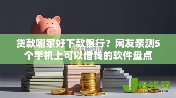 贷款哪家好下款银行？网友亲测5个手机上可以借钱的软件盘点