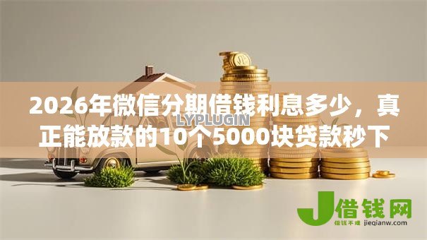 2026年微信分期借钱利息多少,真正能放款的10个5000块贷款秒下app推荐 2026年微信分期借钱利息多少,真正能放款的10个5000块贷款秒下app推荐
