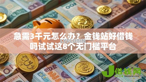 急需3千元怎么办?金钱站好借钱吗试试这8个无门槛平台 急需3千元怎么办?金钱站好借钱吗试试这8个无门槛平台