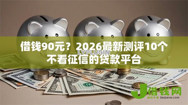 借钱90元?2026最新测评10个不看征信的贷款平台 借钱90元?2026最新测评10个不看征信的贷款平台