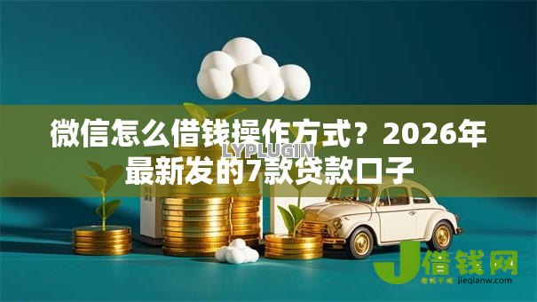 微信怎么借钱操作方式?2026年最新发的7款贷款口子 微信怎么借钱操作方式?2026年最新发的7款贷款口子
