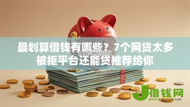 最划算借钱有哪些？7个网贷太多被拒平台还能贷推荐给你