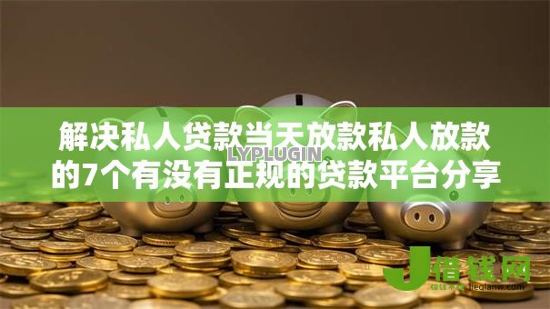 解决私人贷款当天放款私人放款的7个有没有正规的贷款平台分享 解决私人贷款当天放款私人放款的7个有没有正规的贷款平台分享