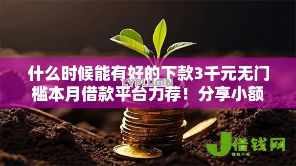 什么时候能有好的下款3千元无门槛本月借款平台力荐！分享小额网贷口子3千元无门槛借款