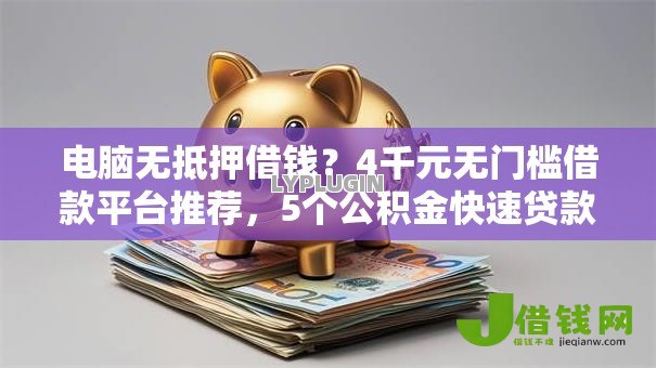 电脑无抵押借钱?4千元无门槛借款平台推荐,5个公积金快速贷款平台盘点 电脑无抵押借钱?4千元无门槛借款平台推荐,5个公积金快速贷款平台盘点