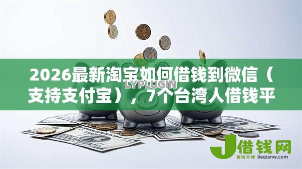 2026最新淘宝如何借钱到微信(支持支付宝),7个台湾人借钱平台无私分享 2026最新淘宝如何借钱到微信(支持支付宝),7个台湾人借钱平台无私分享