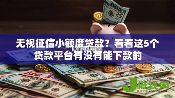 无视征信小额度贷款?看看这5个贷款平台有没有能下款的 无视征信小额度贷款?看看这5个贷款平台有没有能下款的
