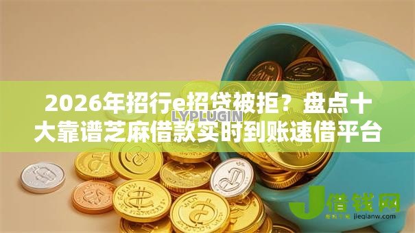 2026年招行e招贷被拒?盘点十大靠谱芝麻借款实时到账速借平台 2026年招行e招贷被拒?盘点十大靠谱芝麻借款实时到账速借平台