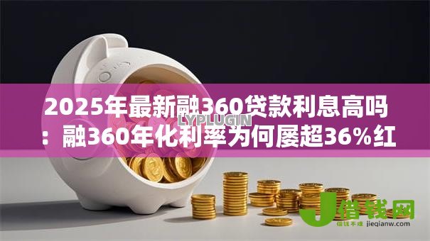 2025年最新融360贷款利息高吗：融360年化利率为何屡超36%红线