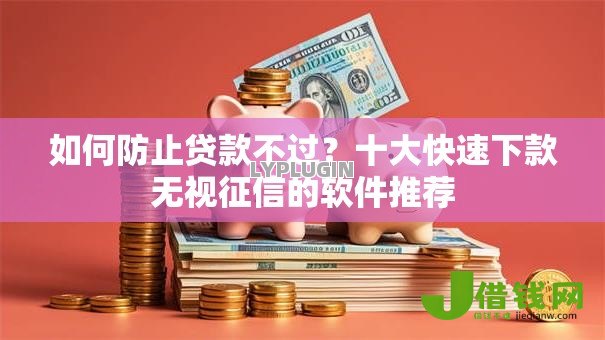 如何防止贷款不过?十大快速下款无视征信的软件推荐 如何防止贷款不过?十大快速下款无视征信的软件推荐