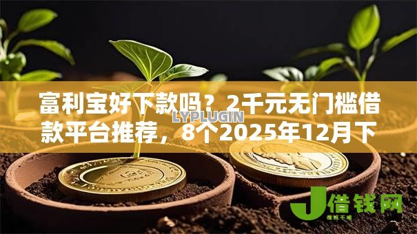 富利宝好下款吗?2千元无门槛借款平台推荐,8个2025年12月下款口子盘点 富利宝好下款吗?2千元无门槛借款平台推荐,8个2025年12月下款口子盘点
