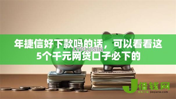 年捷信好下款吗的话,可以看看这5个千元网贷口子必下的 年捷信好下款吗的话,可以看看这5个千元网贷口子必下的