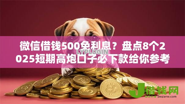 微信借钱500免利息?盘点8个2025短期高炮口子必下款给你参考 微信借钱500免利息?盘点8个2025短期高炮口子必下款给你参考