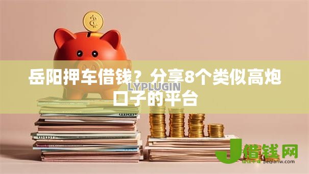 岳阳押车借钱?分享8个类似高炮口子的平台 岳阳押车借钱?分享8个类似高炮口子的平台