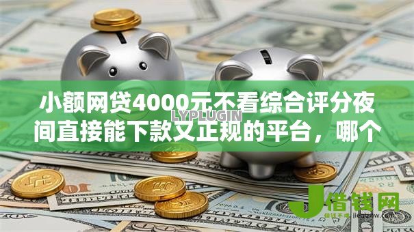 小额网贷4000元不看综合评分夜间直接能下款又正规的平台,哪个贷款平台利息低的7个平台介绍 小额网贷4000元不看综合评分夜间直接能下款又正规的平台,哪个贷款平台利息低的7个平台介绍