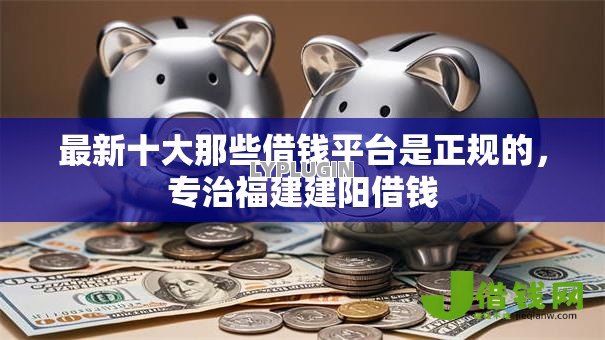 最新十大那些借钱平台是正规的，专治福建建阳借钱
