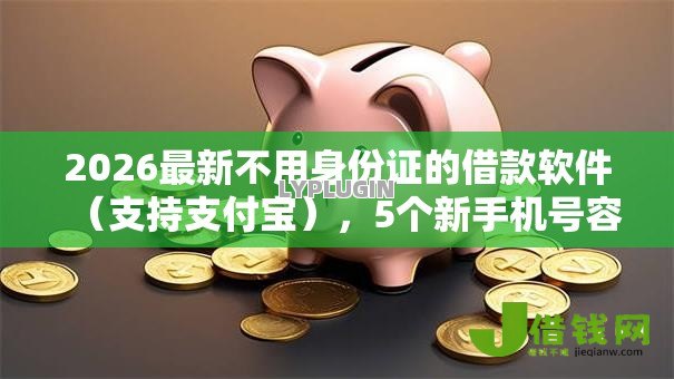 2026最新不用身份证的借款软件(支持支付宝),5个新手机号容易下款的平台无私分享 2026最新不用身份证的借款软件(支持支付宝),5个新手机号容易下款的平台无私分享