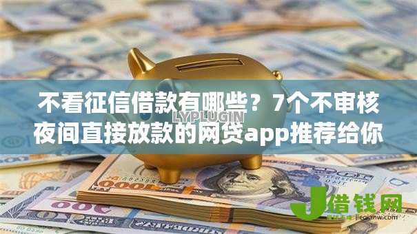 不看征信借款有哪些?7个不审核夜间直接放款的网贷app推荐给你 不看征信借款有哪些?7个不审核夜间直接放款的网贷app推荐给你
