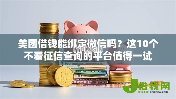 美团借钱能绑定微信吗?这10个不看征信查询的平台值得一试 美团借钱能绑定微信吗?这10个不看征信查询的平台值得一试