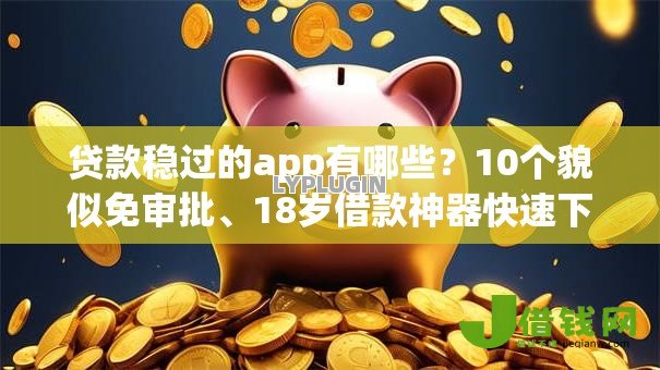 贷款稳过的app有哪些?10个貌似免审批、18岁借款神器快速下款app合集 贷款稳过的app有哪些?10个貌似免审批、18岁借款神器快速下款app合集