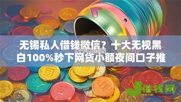 无锡私人借钱微信？十大无视黑白100%秒下网贷小额夜间口子推荐