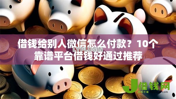 借钱给别人微信怎么付款？10个靠谱平台借钱好通过推荐