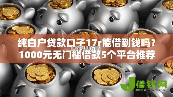 纯白户贷款口子17r能借到钱吗?1000元无门槛借款5个平台推荐 纯白户贷款口子17r能借到钱吗?1000元无门槛借款5个平台推荐