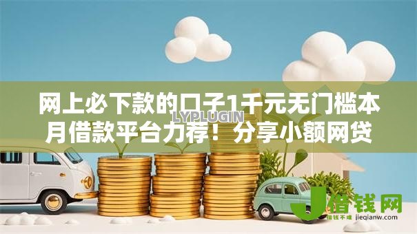 网上必下款的口子1千元无门槛本月借款平台力荐!分享小额网贷口子1千元无门槛借款 网上必下款的口子1千元无门槛本月借款平台力荐!分享小额网贷口子1千元无门槛借款