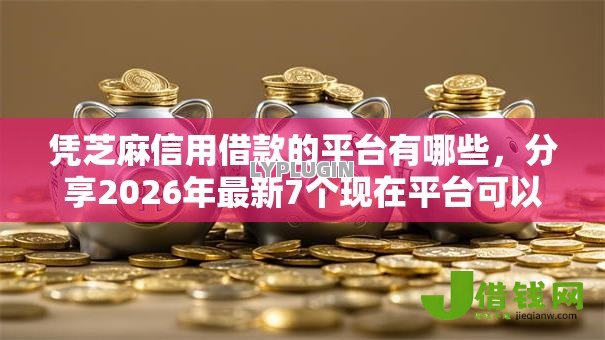凭芝麻信用借款的平台有哪些,分享2026年最新7个现在平台可以下款 凭芝麻信用借款的平台有哪些,分享2026年最新7个现在平台可以下款