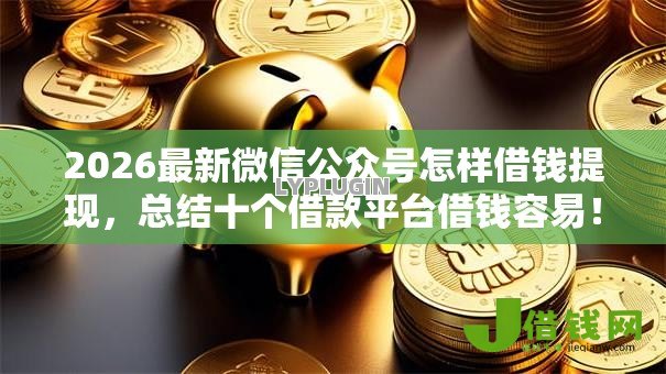 2026最新微信公众号怎样借钱提现，总结十个借款平台借钱容易！