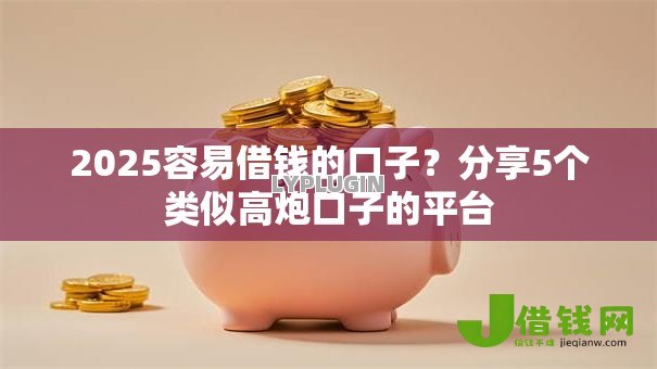 2025容易借钱的口子?分享5个类似高炮口子的平台 2025容易借钱的口子?分享5个类似高炮口子的平台