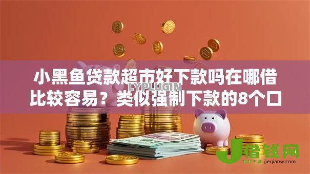 小黑鱼贷款超市好下款吗在哪借比较容易?类似强制下款的8个口子参考 小黑鱼贷款超市好下款吗在哪借比较容易?类似强制下款的8个口子参考