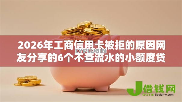 2026年工商信用卡被拒的原因网友分享的6个不查流水的小额度贷款软件我觉得不错！