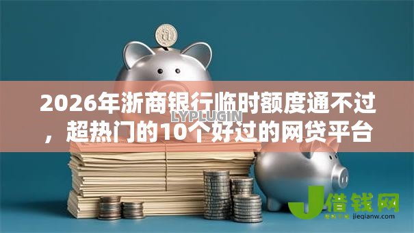 2026年浙商银行临时额度通不过，超热门的10个好过的网贷平台推荐
