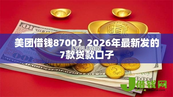 美团借钱8700？2026年最新发的7款贷款口子