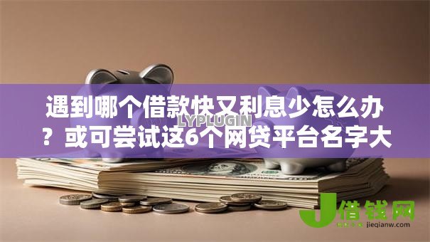 遇到哪个借款快又利息少怎么办?或可尝试这6个网贷平台名字大全列表 遇到哪个借款快又利息少怎么办?或可尝试这6个网贷平台名字大全列表
