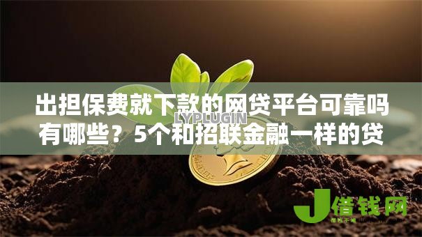 出担保费就下款的网贷平台可靠吗有哪些?5个和招联金融一样的贷款平台推荐给你 出担保费就下款的网贷平台可靠吗有哪些?5个和招联金融一样的贷款平台推荐给你